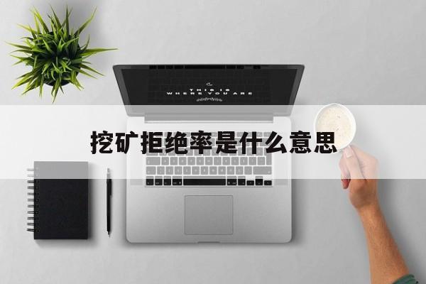 挖矿拒绝率是什么意思(挖矿拒绝率高会导致矿机掉线吗)